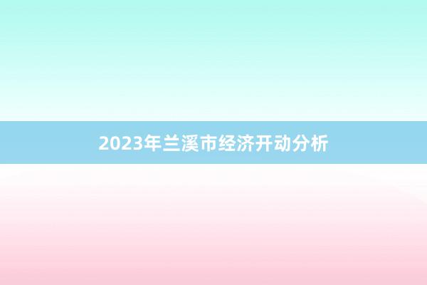2023年兰溪市经济开动分析
