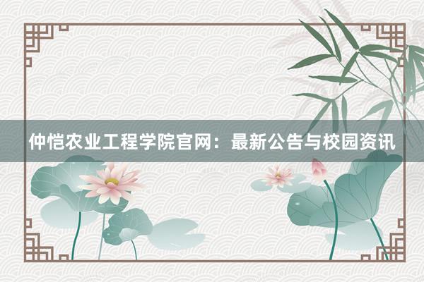 仲恺农业工程学院官网：最新公告与校园资讯
