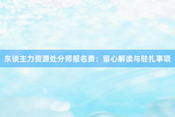 东谈主力资源处分师报名费：留心解读与驻扎事项