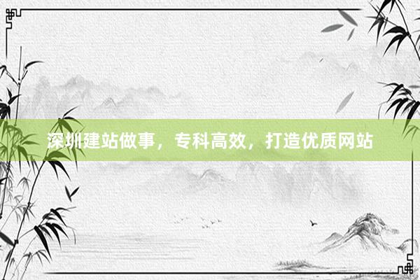 深圳建站做事，专科高效，打造优质网站
