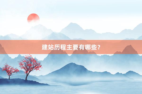 建站历程主要有哪些？