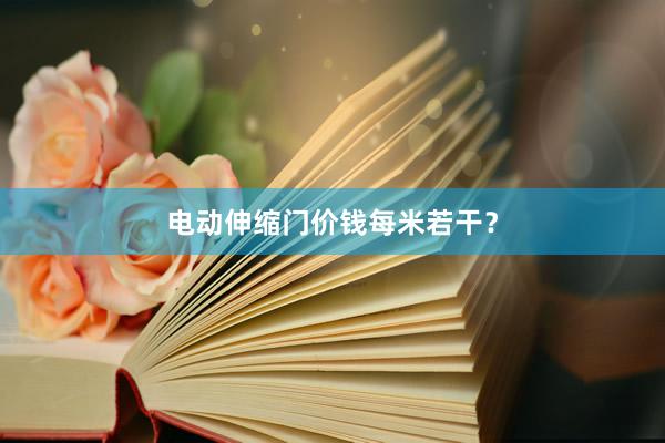 电动伸缩门价钱每米若干？